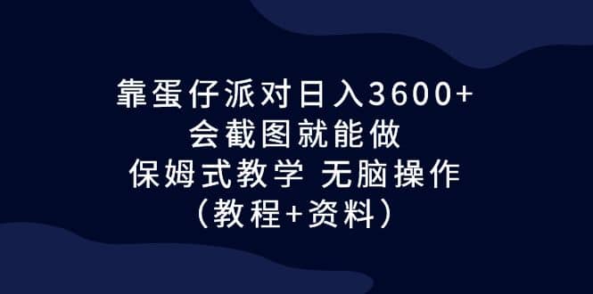 靠蛋仔派对日入3600+，会截图就能做，保姆式教学 无脑操作（教程+资料）网创库-网创项目资源站-副业项目-创业项目-搞钱项目网创库