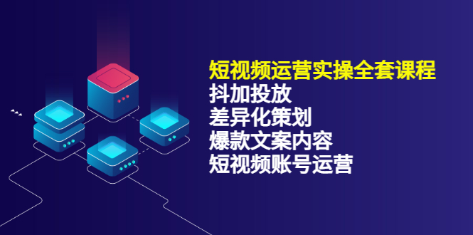 短视频运营实操4合1，抖加投放+差异化策划+爆款文案内容+短视频账号运营 销30W网创库-网创项目资源站-副业项目-创业项目-搞钱项目网创库