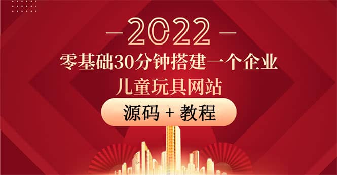 零基础30分钟搭建一个企业儿童玩具网站：助力传统企业开拓线上销售(附源码)网创库-网创项目资源站-副业项目-创业项目-搞钱项目网创库