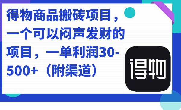 得物商品搬砖项目，一个可以闷声发财的项目，一单利润30-500+（附渠道）网创库-网创项目资源站-副业项目-创业项目-搞钱项目网创库
