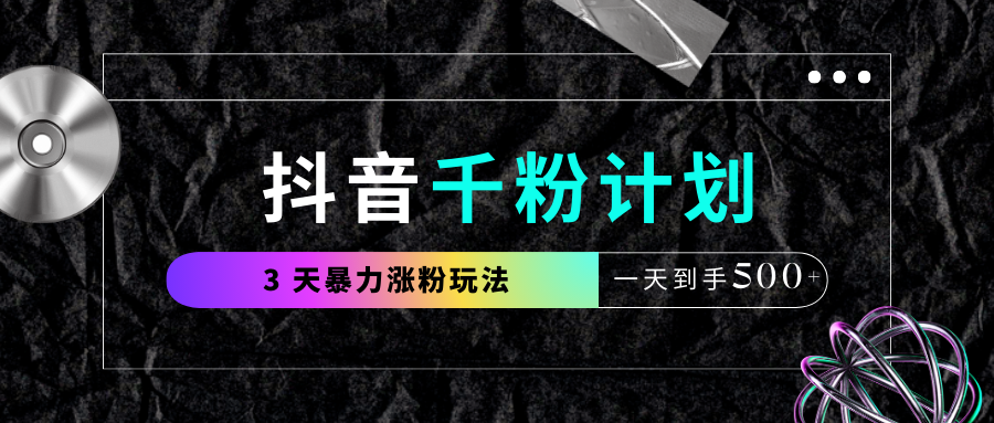 抖音千粉计划，最新玩法三天暴力涨千粉，一天到手500元+网创库-网创项目资源站-副业项目-创业项目-搞钱项目网创库