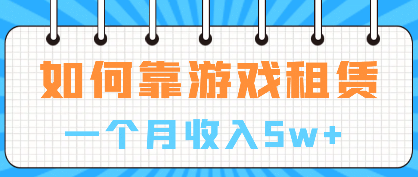 如何靠游戏租赁业务一个月收入5w+网创库-网创项目资源站-副业项目-创业项目-搞钱项目网创库