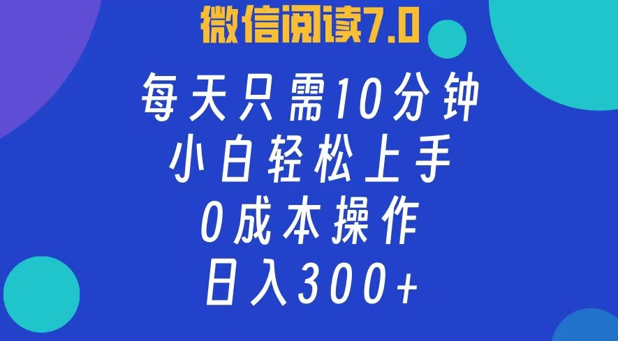 微信阅读7.0，每日10分钟，日收入300+，0成本小白轻松上手网创库-网创项目资源站-副业项目-创业项目-搞钱项目网创库