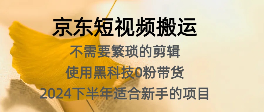 京东短视频搬运，不需要繁琐的剪辑，使用黑科技0粉带货，2024下半年新手适合的项目，抓住机会赶紧冲网创库-网创项目资源站-副业项目-创业项目-搞钱项目网创库