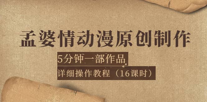 孟婆情动漫原创制作：5分钟一部成品，详细操作教程（16课时）网创库-网创项目资源站-副业项目-创业项目-搞钱项目网创库