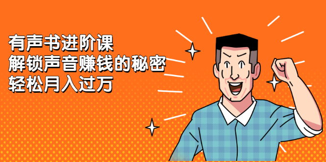 有声书进阶课，解锁声音赚钱的秘密网创库-网创项目资源站-副业项目-创业项目-搞钱项目网创库