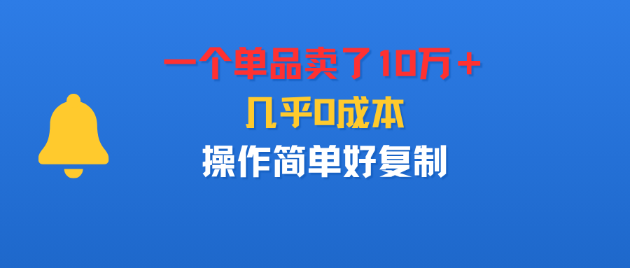 一个单品卖了10万＋，几乎0成本，操作简单好复制网创库-网创项目资源站-副业项目-创业项目-搞钱项目网创库
