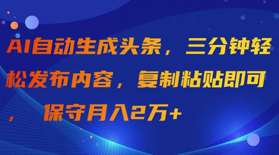 AI自动生成头条，三分钟轻松发布内容，复制粘贴即可， 保守月入2万+网创库-网创项目资源站-副业项目-创业项目-搞钱项目网创库
