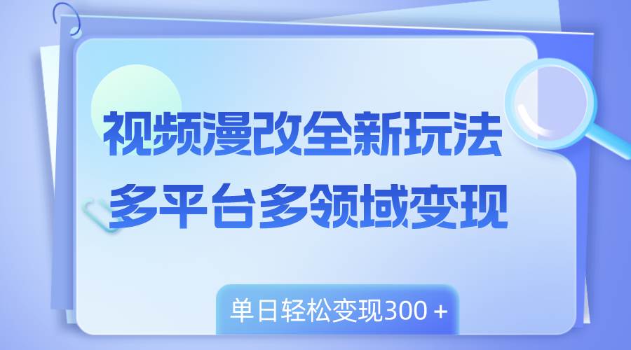 视频漫改全新玩法，多平台多领域变现，小白轻松上手，单日变现300＋网创库-网创项目资源站-副业项目-创业项目-搞钱项目网创库