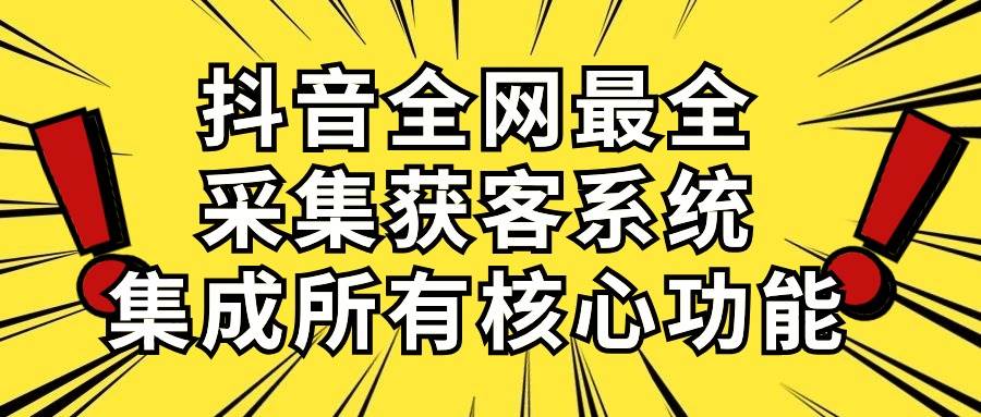 抖音全网最全采集获客系统，集成所有核心功能，日引500+网创库-网创项目资源站-副业项目-创业项目-搞钱项目网创库