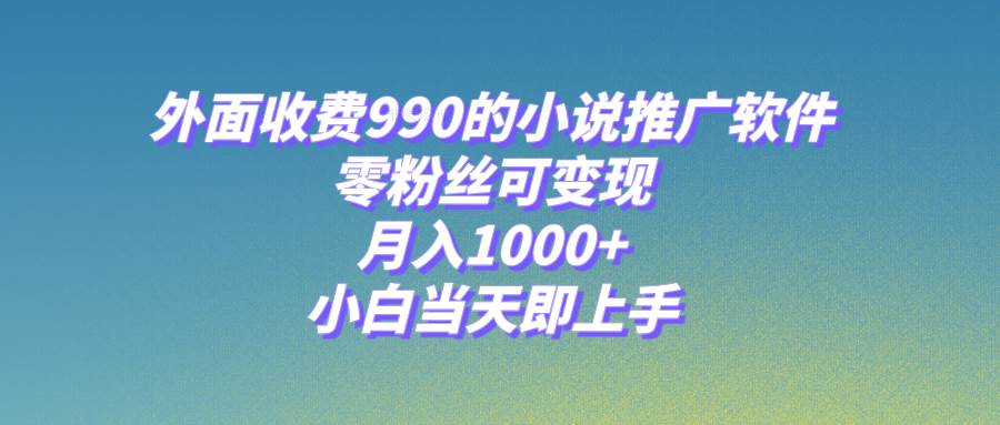 小说推广软件，零粉丝可变现，月入1000+，小白当天即上手【附189G素材】网创库-网创项目资源站-副业项目-创业项目-搞钱项目网创库