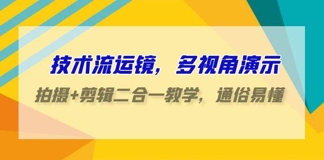 技术流-运镜，多视角演示，拍摄+剪辑二合一教学，通俗易懂（70节课）网创库-网创项目资源站-副业项目-创业项目-搞钱项目网创库