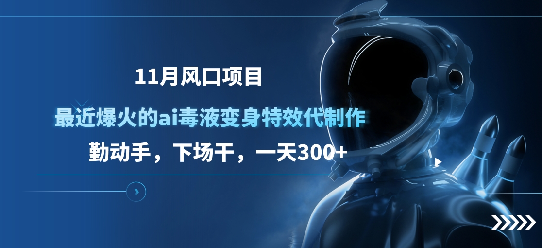 11月风口项目，最近爆火的ai毒液变身特效代制作，勤动手，下场干，一天300+网创库-网创项目资源站-副业项目-创业项目-搞钱项目网创库