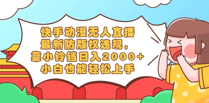 快手动漫无人直播，最新防版权违规，靠小铃铛日入2000+，小白也能轻松上…网创库-网创项目资源站-副业项目-创业项目-搞钱项目网创库