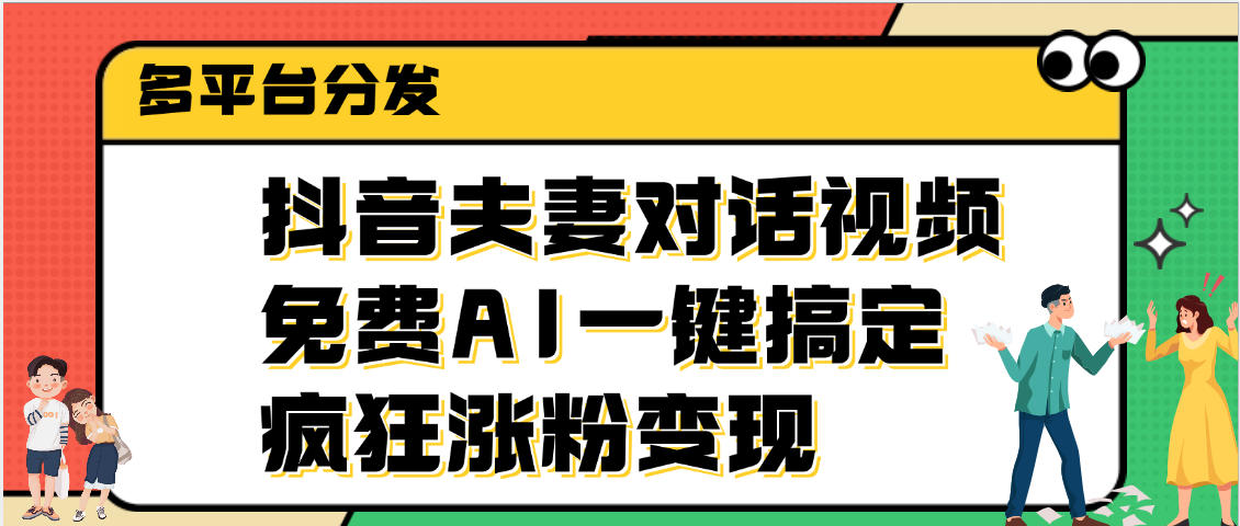 抖音夫妻对话视频，免费AI一键搞定，多平台分发，疯狂涨粉变现网创库-网创项目资源站-副业项目-创业项目-搞钱项目网创库