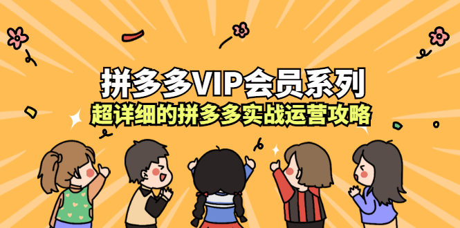 拼多多VIP会员系列，超详细的拼多多实战运营攻略网创库-网创项目资源站-副业项目-创业项目-搞钱项目网创库