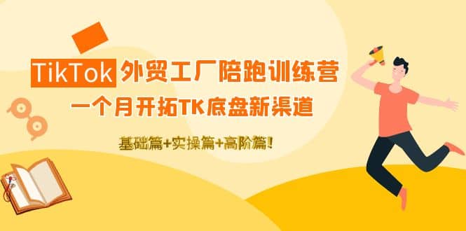 TikTok外贸工厂陪跑训练营：一个月开拓TK底盘新渠道 基础+实操+高阶篇网创库-网创项目资源站-副业项目-创业项目-搞钱项目网创库