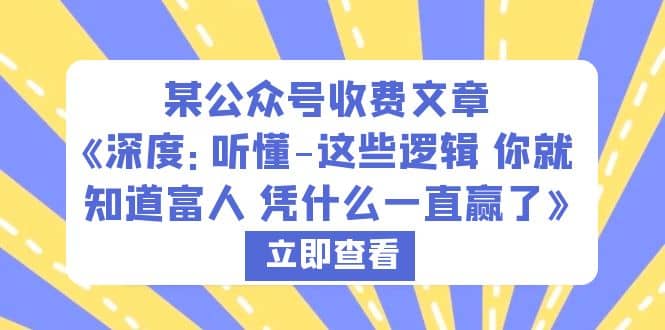 某公众号收费文章《深度：听懂-这些逻辑 你就知道富人 凭什么一直赢了》网创库-网创项目资源站-副业项目-创业项目-搞钱项目网创库