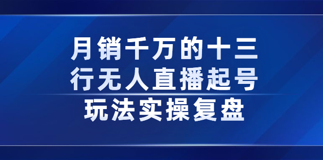 月销千万的十三行无人直播起号玩法实操复盘分享网创库-网创项目资源站-副业项目-创业项目-搞钱项目网创库