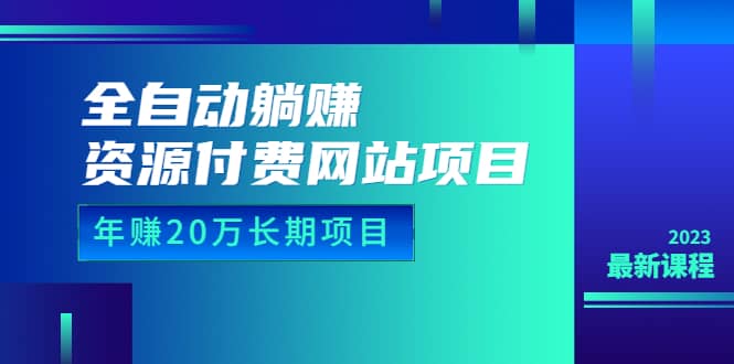 全自动躺赚资源付费网站项目：年赚20万长期项目（详细教程+源码）23年更新网创库-网创项目资源站-副业项目-创业项目-搞钱项目网创库