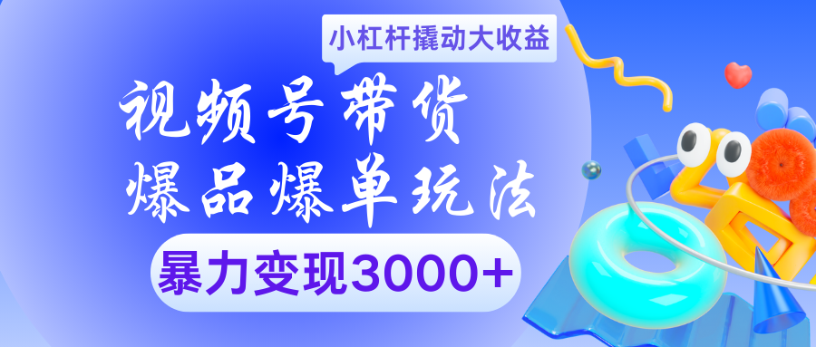 视频号带货爆品爆单玩法小杠杆撬动大收益暴力变现3000+网创库-网创项目资源站-副业项目-创业项目-搞钱项目网创库