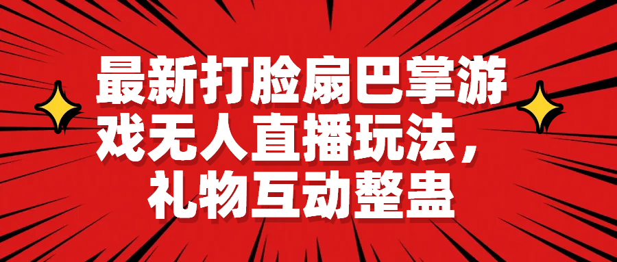 最新打脸扇巴掌游戏无人直播玩法，礼物互动整蛊网创库-网创项目资源站-副业项目-创业项目-搞钱项目网创库