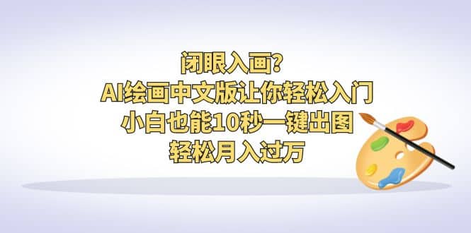 闭眼入画？AI绘画中文版让你轻松入门！小白也能10秒一键出图，轻松月入过万网创库-网创项目资源站-副业项目-创业项目-搞钱项目网创库