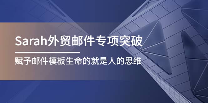 Sarah外贸邮件专项突破，赋予邮件模板生命的就是人的思维网创库-网创项目资源站-副业项目-创业项目-搞钱项目网创库