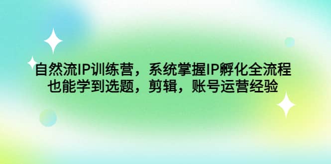 自然流IP训练营，系统掌握IP孵化全流程，也能学到选题，剪辑，账号运营经验网创库-网创项目资源站-副业项目-创业项目-搞钱项目网创库