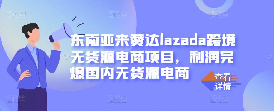 东南亚来赞达lazada跨境无货源电商项目，利润完爆国内无货源电商网创库-网创项目资源站-副业项目-创业项目-搞钱项目网创库