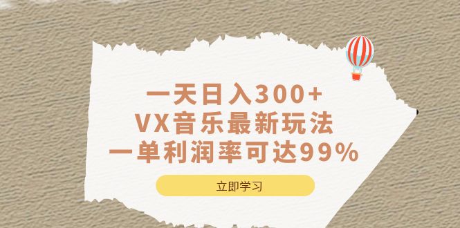 一天日入300+,VX音乐最新玩法，一单利润率可达99%网创库-网创项目资源站-副业项目-创业项目-搞钱项目网创库