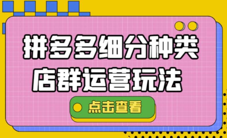 拼多多细分种类店群运营玩法3.0，11月最新玩法，小白也可以操作网创库-网创项目资源站-副业项目-创业项目-搞钱项目网创库