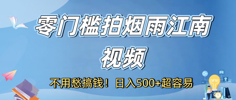 不用愁搞钱！零门槛拍烟雨江南视频，日入500+超容易网创库-网创项目资源站-副业项目-创业项目-搞钱项目网创库