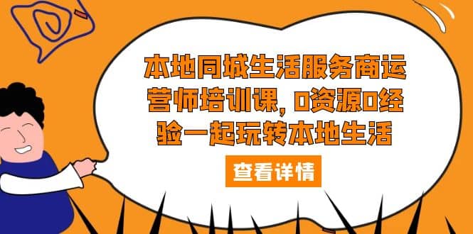 本地同城生活服务商运营师培训课，0资源0经验一起玩转本地生活网创库-网创项目资源站-副业项目-创业项目-搞钱项目网创库