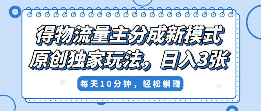 得物流量主分成新模式，原创独家玩法，小白可做，简单暴利，单日稳定变现300+网创库-网创项目资源站-副业项目-创业项目-搞钱项目网创库