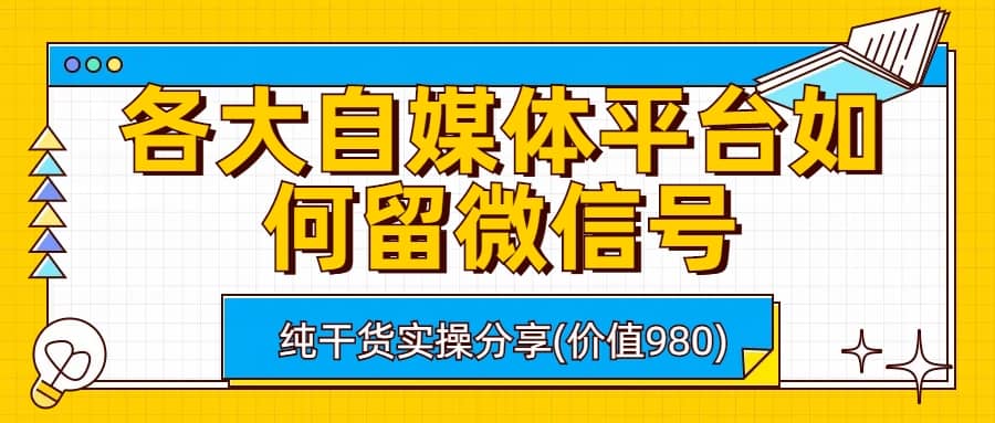 各大自媒体平台如何留微信号，详细实操教学网创库-网创项目资源站-副业项目-创业项目-搞钱项目网创库