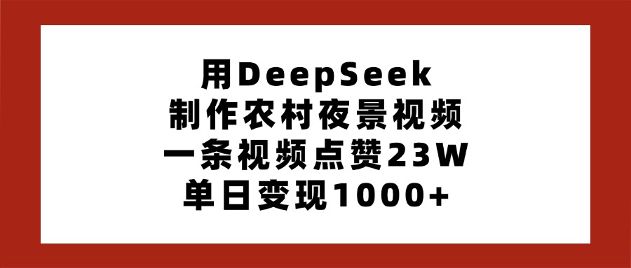 用DeepSeek制作农村夜景视频，一条视频点赞23W，单日变现1000+网创库-网创项目资源站-副业项目-创业项目-搞钱项目网创库