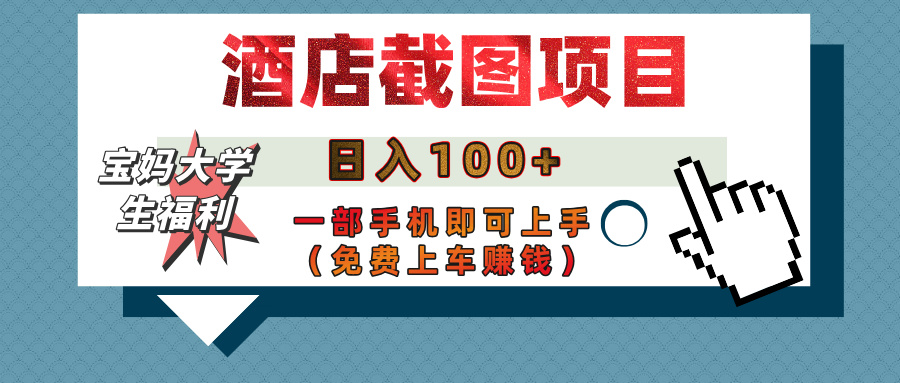 【宝妈大学生福利】酒店截图项目，日入100+，一部手机即可上手（免费上车赚钱）网创库-网创项目资源站-副业项目-创业项目-搞钱项目网创库