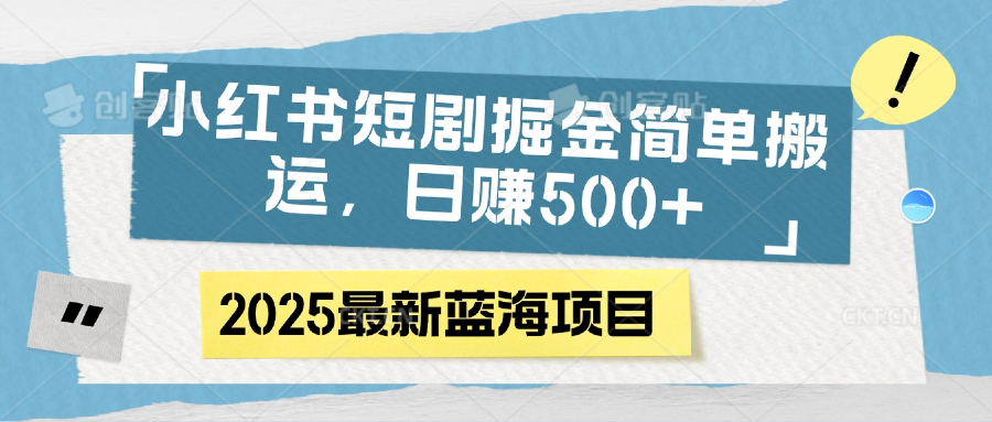 小红书短剧掘金，简单搬运，日赚500+网创库-网创项目资源站-副业项目-创业项目-搞钱项目网创库