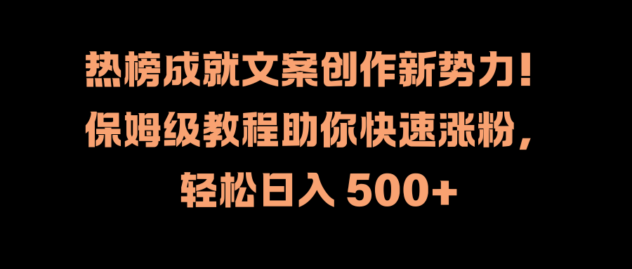 热榜成就文案创作新势力！保姆级教程助你快速涨粉，轻松日入 500+网创库-网创项目资源站-副业项目-创业项目-搞钱项目网创库
