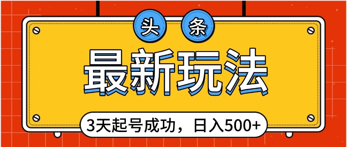 头条，最新玩法，3天起号成功，日入500+，小白轻松上手网创库-网创项目资源站-副业项目-创业项目-搞钱项目网创库