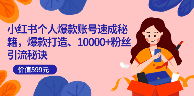 小红书个人爆款账号速成秘籍，爆款打造、10000+粉丝引流秘诀（价值599）网创库-网创项目资源站-副业项目-创业项目-搞钱项目网创库