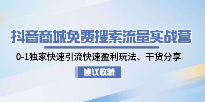 抖音商城免费搜索流量实战营：0-1独家快速引流快速盈利玩法、干货分享网创库-网创项目资源站-副业项目-创业项目-搞钱项目网创库