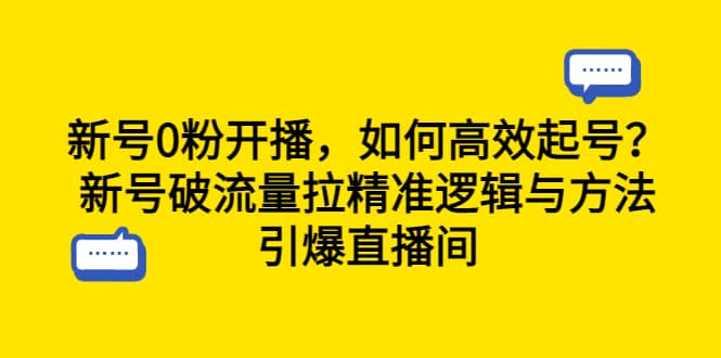新号0粉开播，如何高效起号？新号破流量拉精准逻辑与方法，引爆直播间网创库-网创项目资源站-副业项目-创业项目-搞钱项目网创库
