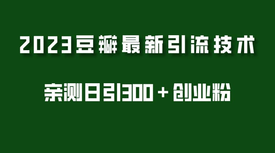2023豆瓣引流最新玩法，实测日引流创业粉300＋（7节视频课）网创库-网创项目资源站-副业项目-创业项目-搞钱项目网创库