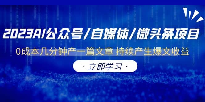 2023AI公众号/自媒体/微头条项目 0成本几分钟产一篇文章 持续产生爆文收益网创库-网创项目资源站-副业项目-创业项目-搞钱项目网创库