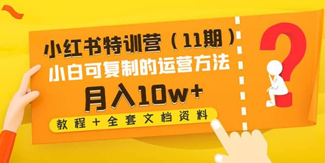 小红书特训营（11期）小白可复制的运营方法（教程+全套文档资料)网创库-网创项目资源站-副业项目-创业项目-搞钱项目网创库