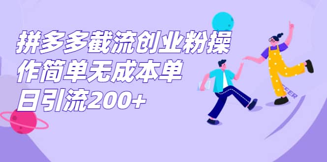 拼多多截流创业粉操作简单无成本单日引流200+网创库-网创项目资源站-副业项目-创业项目-搞钱项目网创库