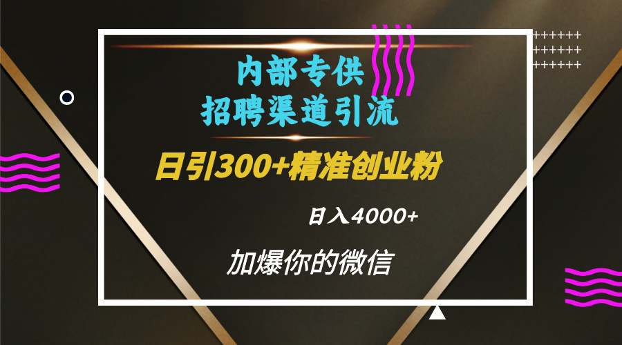 内部招聘引流技术，很实用的引流方法，流量巨大小白轻松上手日引300+精准创业粉，单日可变现4000+网创库-网创项目资源站-副业项目-创业项目-搞钱项目网创库