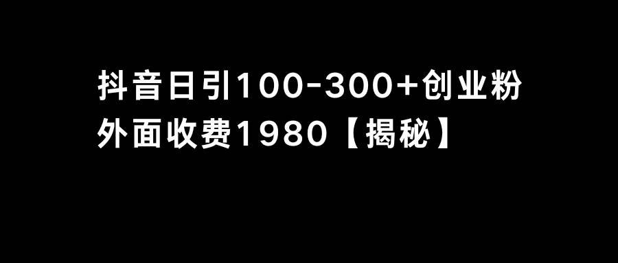 抖音引流创业粉单日100-300创业粉网创库-网创项目资源站-副业项目-创业项目-搞钱项目网创库